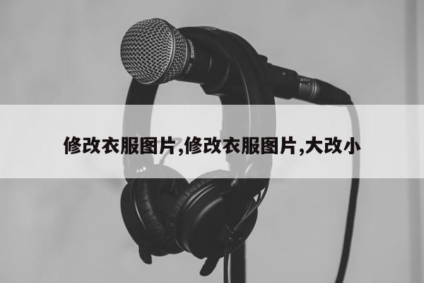 修改衣服图片,修改衣服图片,大改小