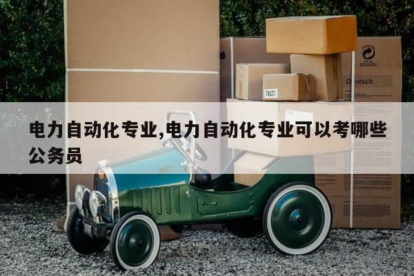 电力自动化专业,电力自动化专业可以考哪些公务员