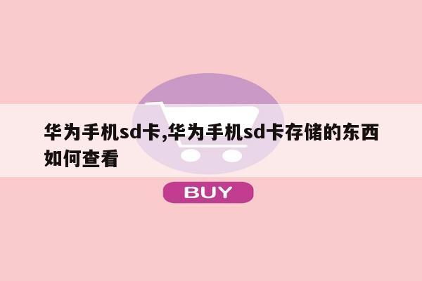 华为手机sd卡,华为手机sd卡存储的东西如何查看