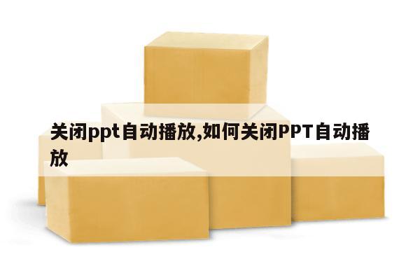 关闭ppt自动播放,如何关闭PPT自动播放