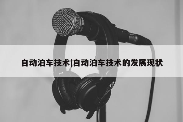 自动泊车技术|自动泊车技术的发展现状