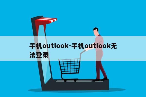 手机outlook-手机outlook无法登录