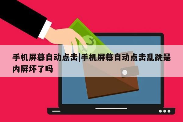 手机屏幕自动点击|手机屏幕自动点击乱跳是内屏坏了吗