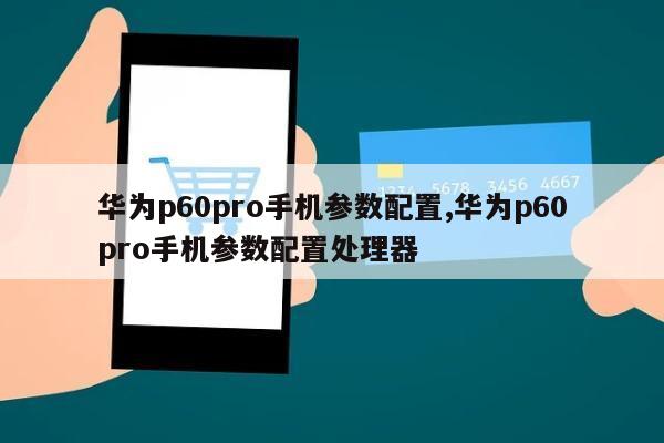 华为p60pro手机参数配置,华为p60pro手机参数配置处理器