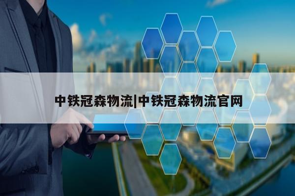 中铁冠森物流|中铁冠森物流官网