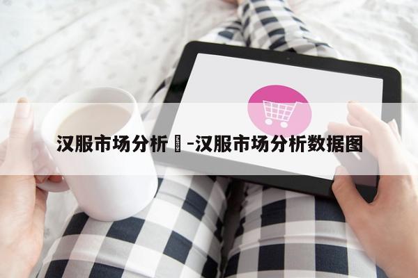 汉服市场分析	-汉服市场分析数据图