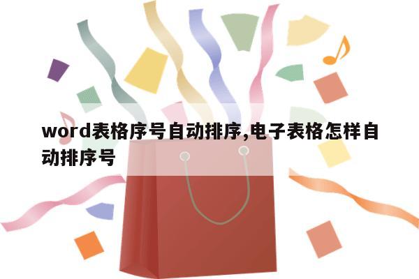 word表格序号自动排序,电子表格怎样自动排序号