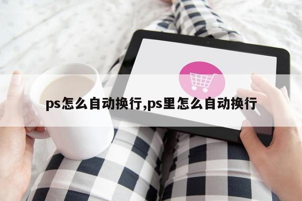 ps怎么自动换行,ps里怎么自动换行