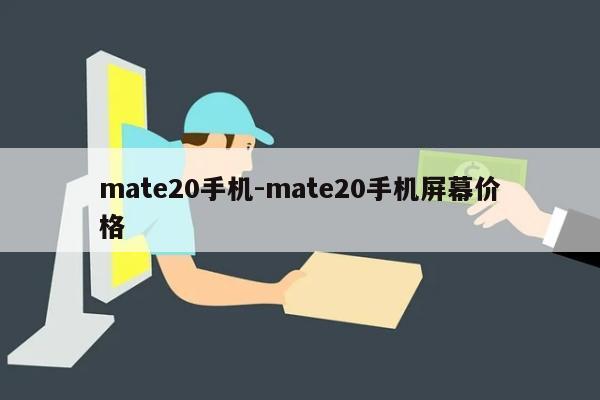 mate20手机-mate20手机屏幕价格