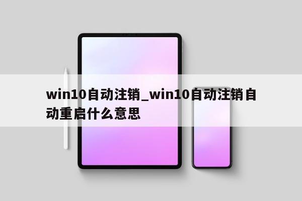 win10自动注销_win10自动注销自动重启什么意思