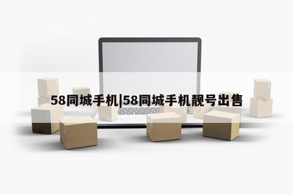 58同城手机|58同城手机靓号出售