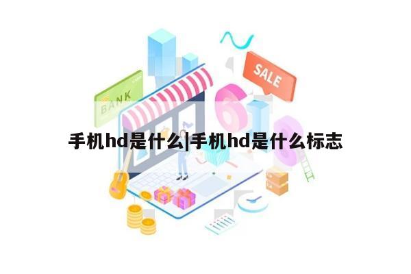 手机hd是什么|手机hd是什么标志