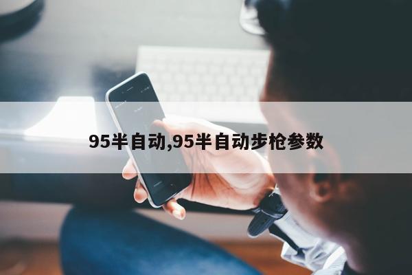 95半自动,95半自动步枪参数