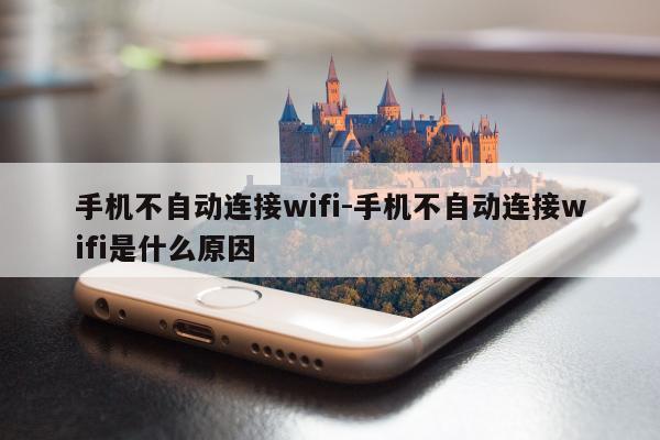 手机不自动连接wifi-手机不自动连接wifi是什么原因