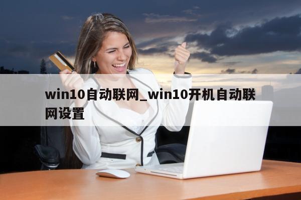 win10自动联网_win10开机自动联网设置