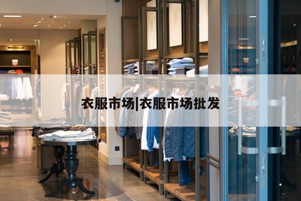 衣服市场|衣服市场批发