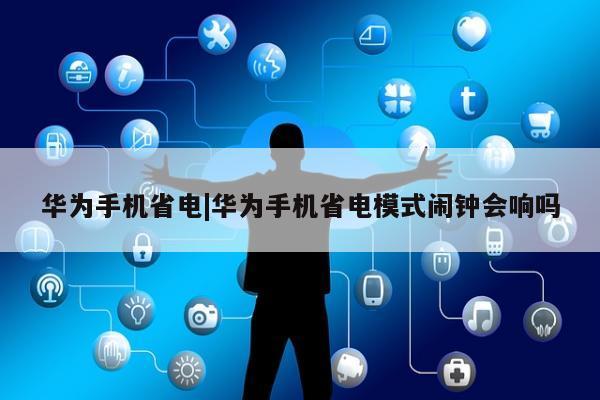 华为手机省电|华为手机省电模式闹钟会响吗