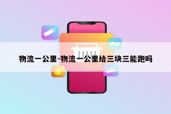 物流一公里-物流一公里给三块三能跑吗