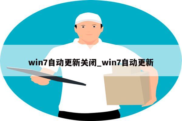 win7自动更新关闭_win7自动更新