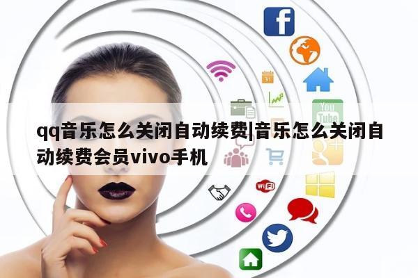 qq音乐怎么关闭自动续费|音乐怎么关闭自动续费会员vivo手机