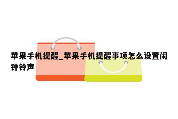 苹果手机提醒_苹果手机提醒事项怎么设置闹钟铃声