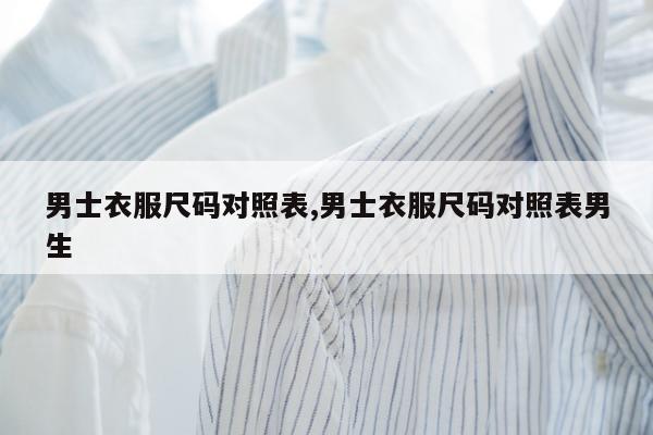 男士衣服尺码对照表,男士衣服尺码对照表男生