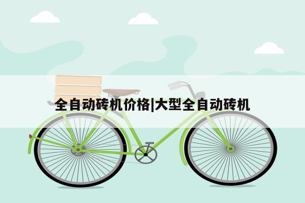 全自动砖机价格|大型全自动砖机