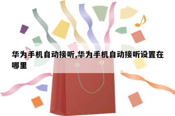 华为手机自动接听,华为手机自动接听设置在哪里