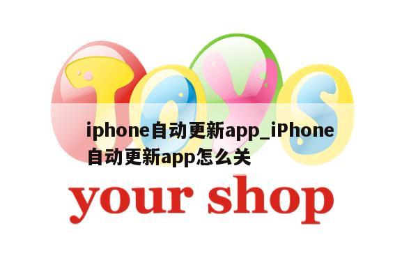 iphone自动更新app_iPhone自动更新app怎么关