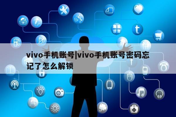 vivo手机账号|vivo手机账号密码忘记了怎么解锁