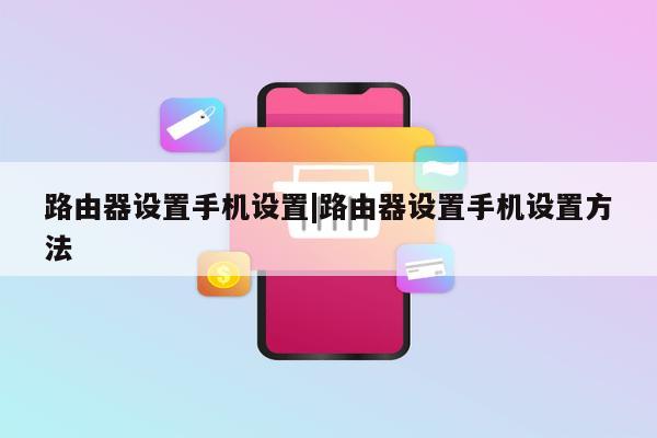 路由器设置手机设置|路由器设置手机设置方法