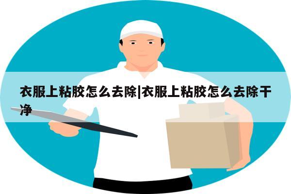 衣服上粘胶怎么去除|衣服上粘胶怎么去除干净