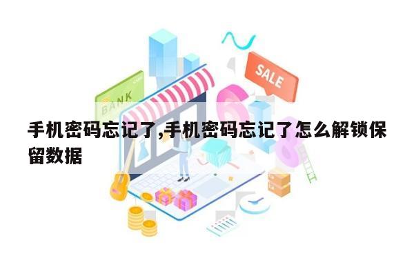 手机密码忘记了,手机密码忘记了怎么解锁保留数据