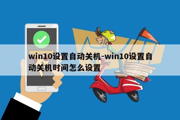 win10设置自动关机-win10设置自动关机时间怎么设置