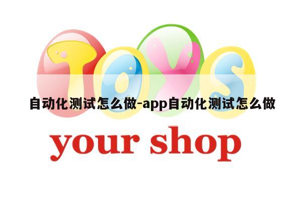 自动化测试怎么做-app自动化测试怎么做