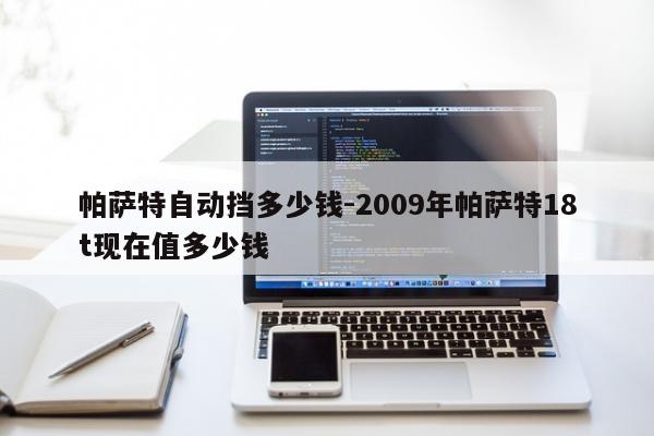 帕萨特自动挡多少钱-2009年帕萨特18t现在值多少钱