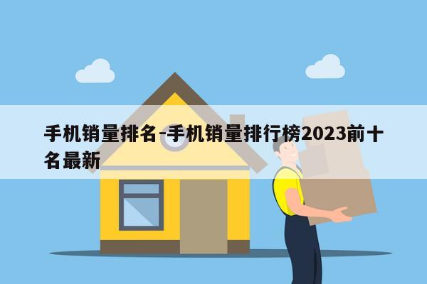 手机销量排名-手机销量排行榜2023前十名最新