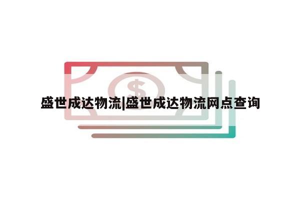 盛世成达物流|盛世成达物流网点查询