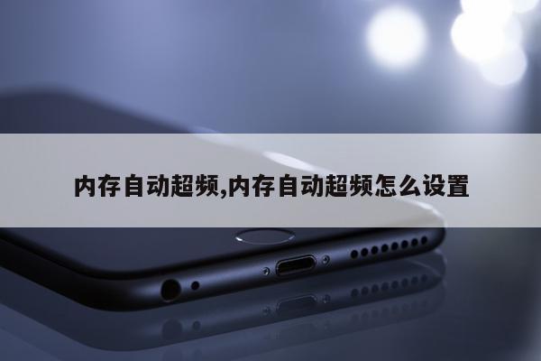 内存自动超频,内存自动超频怎么设置