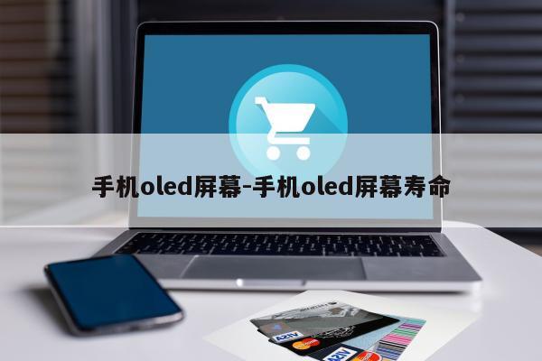 手机oled屏幕-手机oled屏幕寿命