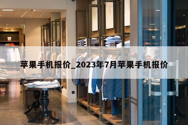 苹果手机报价_2023年7月苹果手机报价