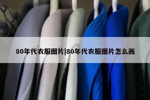 80年代衣服图片|80年代衣服图片怎么画