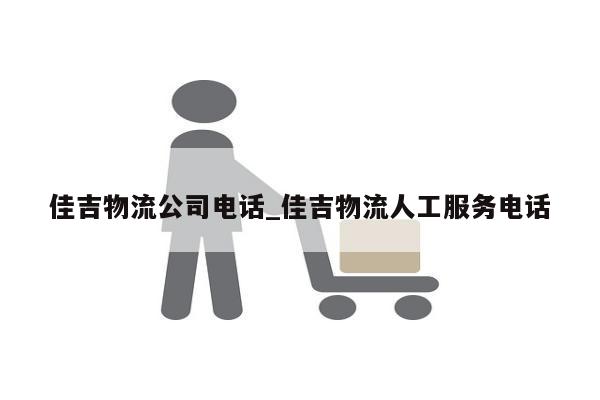 佳吉物流公司电话_佳吉物流人工服务电话