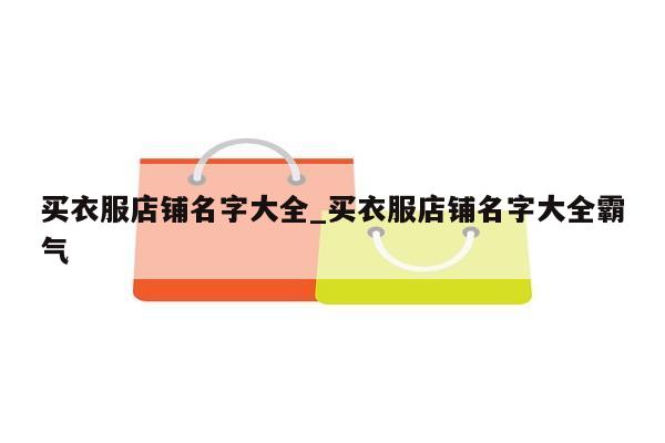 买衣服店铺名字大全_买衣服店铺名字大全霸气