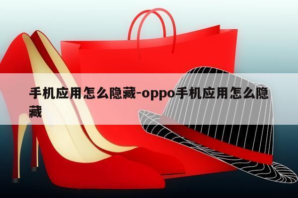 手机应用怎么隐藏-oppo手机应用怎么隐藏