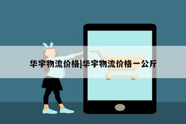 华宇物流价格|华宇物流价格一公斤