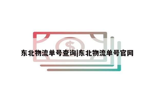 东北物流单号查询|东北物流单号官网