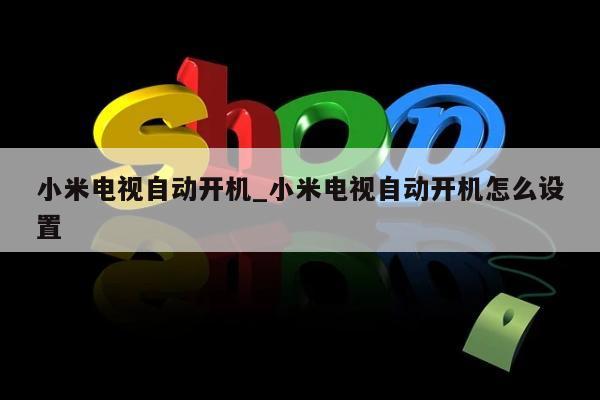 小米电视自动开机_小米电视自动开机怎么设置