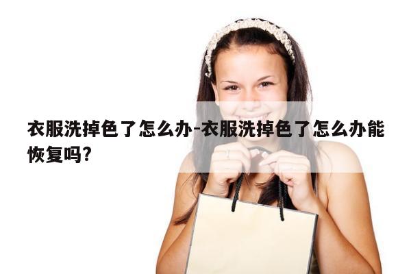 衣服洗掉色了怎么办-衣服洗掉色了怎么办能恢复吗?