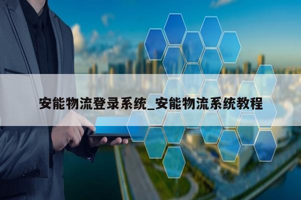 安能物流登录系统_安能物流系统教程